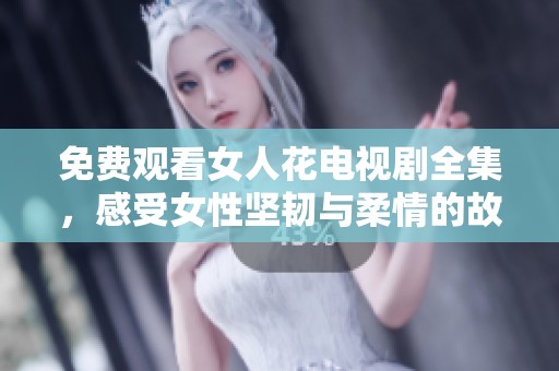 免费观看女人花电视剧全集，感受女性坚韧与柔情的故事