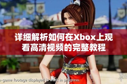 详细解析如何在Xbox上观看高清视频的完整教程