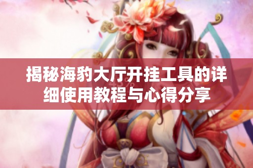揭秘海豹大厅开挂工具的详细使用教程与心得分享