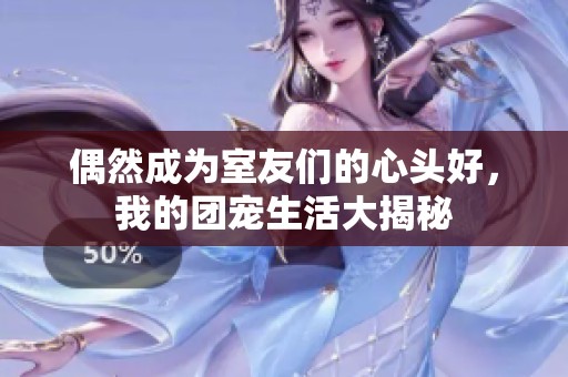 偶然成为室友们的心头好，我的团宠生活大揭秘
