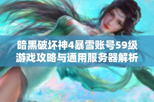 暗黑破坏神4暴雪账号59级游戏攻略与通用服务器解析