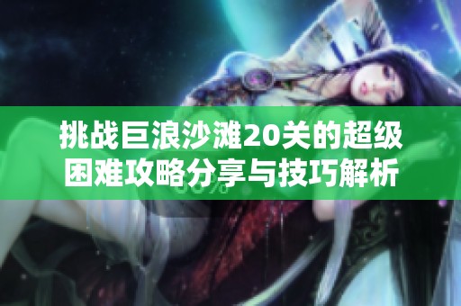 挑战巨浪沙滩20关的超级困难攻略分享与技巧解析