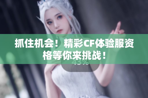 抓住机会！精彩CF体验服资格等你来挑战！