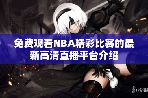 免费观看NBA精彩比赛的最新高清直播平台介绍