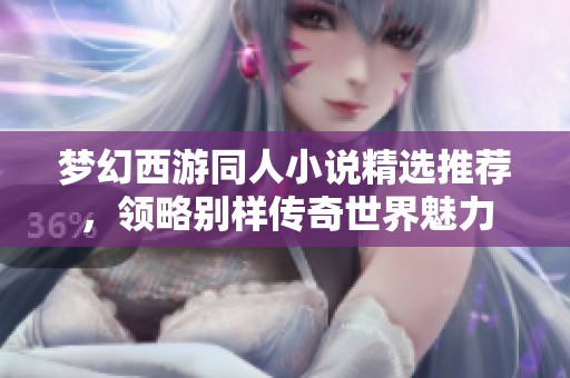 梦幻西游同人小说精选推荐，领略别样传奇世界魅力