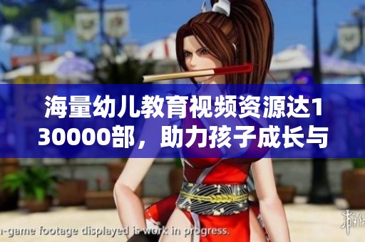海量幼儿教育视频资源达130000部，助力孩子成长与学习