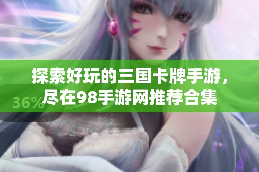 探索好玩的三国卡牌手游，尽在98手游网推荐合集