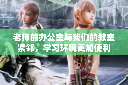 老师的办公室与我们的教室紧邻，学习环境更加便利