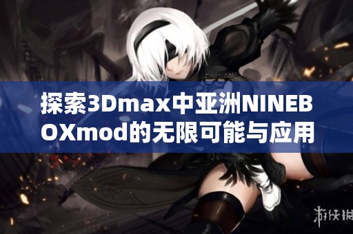 探索3Dmax中亚洲NINEBOXmod的无限可能与应用技巧
