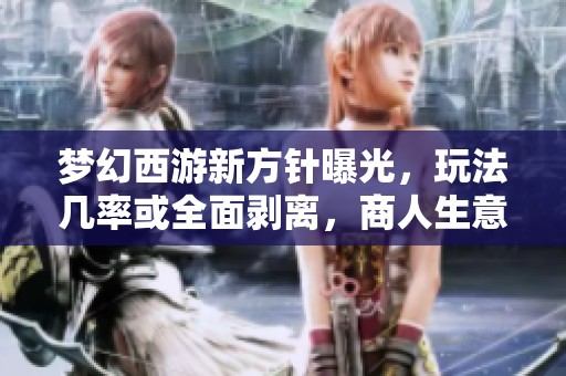 梦幻西游新方针曝光，玩法几率或全面剥离，商人生意或面临危机