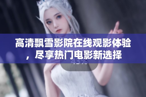 高清飘雪影院在线观影体验，尽享热门电影新选择