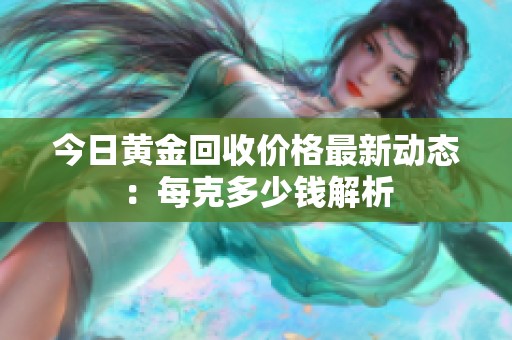 今日黄金回收价格最新动态：每克多少钱解析