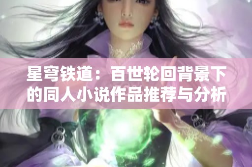 星穹铁道：百世轮回背景下的同人小说作品推荐与分析