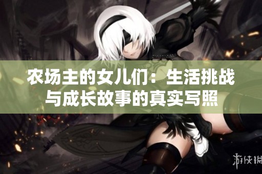 农场主的女儿们：生活挑战与成长故事的真实写照