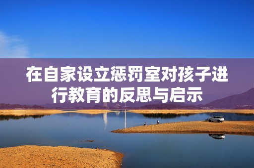 在自家设立惩罚室对孩子进行教育的反思与启示
