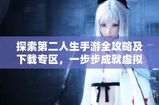 探索第二人生手游全攻略及下载专区，一步步成就虚拟人生