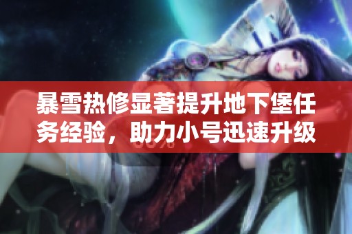暴雪热修显著提升地下堡任务经验，助力小号迅速升级新攻略