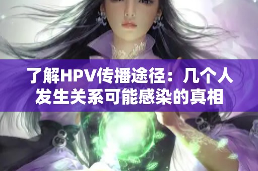 了解HPV传播途径：几个人发生关系可能感染的真相