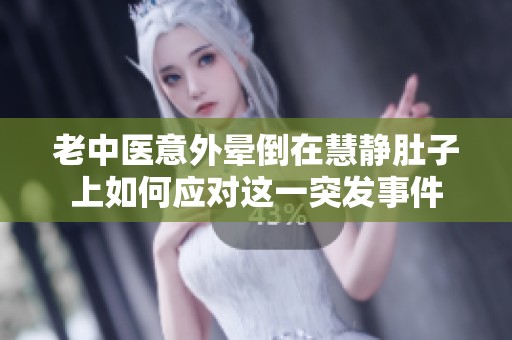 老中医意外晕倒在慧静肚子上如何应对这一突发事件