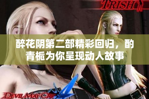 醉花阴第二部精彩回归，酌青栀为你呈现动人故事