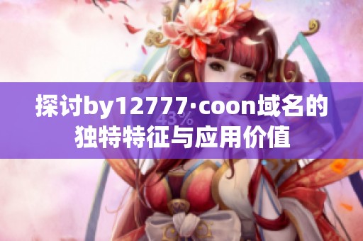 探讨by12777·coon域名的独特特征与应用价值