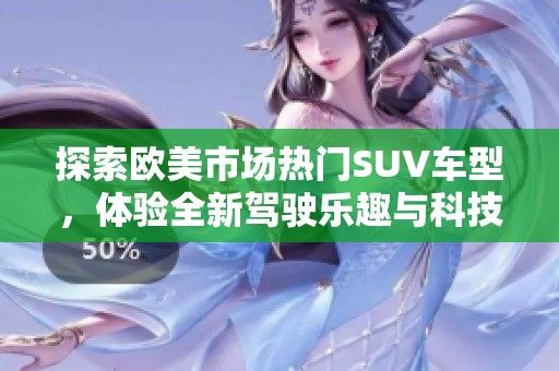 探索欧美市场热门SUV车型，体验全新驾驶乐趣与科技配置