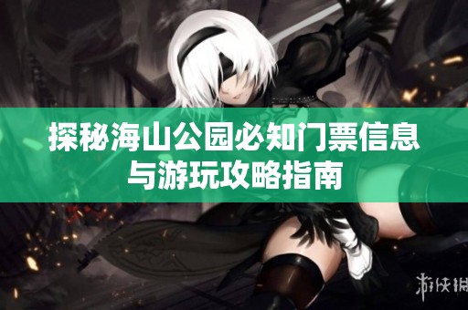 探秘海山公园必知门票信息与游玩攻略指南