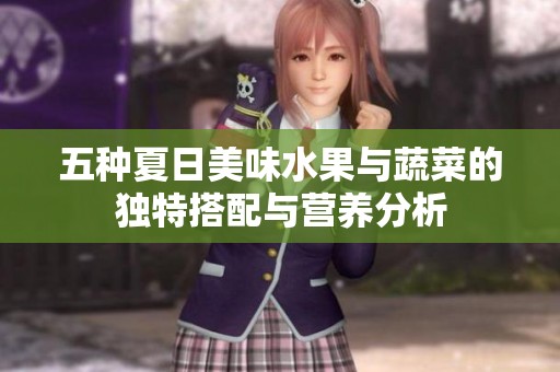 五种夏日美味水果与蔬菜的独特搭配与营养分析