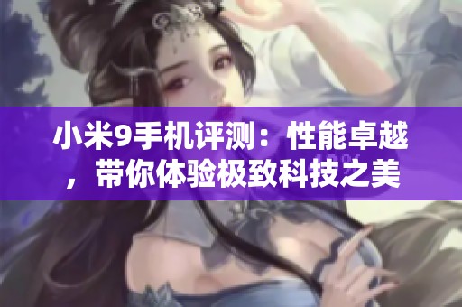 小米9手机评测：性能卓越，带你体验极致科技之美