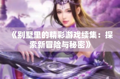 《别墅里的精彩游戏续集：探索新冒险与秘密》