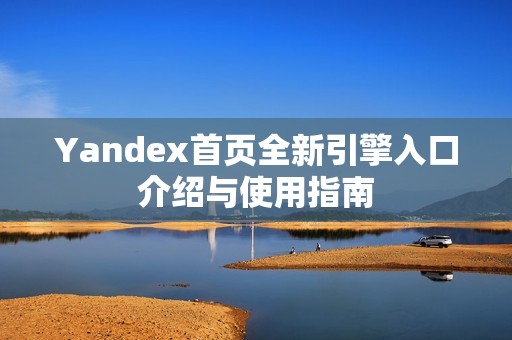 Yandex首页全新引擎入口介绍与使用指南