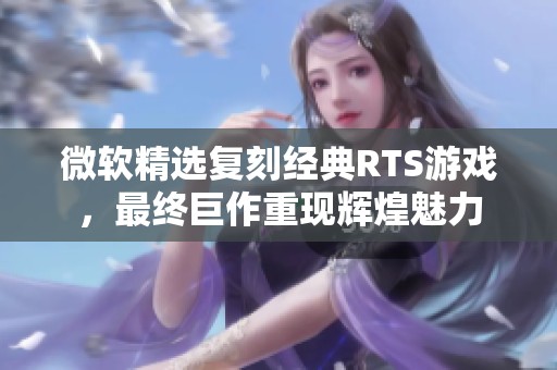 微软精选复刻经典RTS游戏，最终巨作重现辉煌魅力