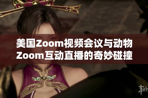 美国Zoom视频会议与动物Zoom互动直播的奇妙碰撞