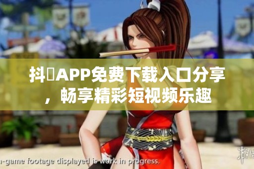 抖抈APP免费下载入口分享，畅享精彩短视频乐趣