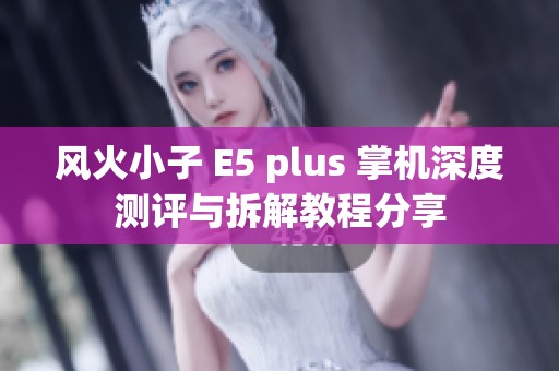 风火小子 E5 plus 掌机深度测评与拆解教程分享