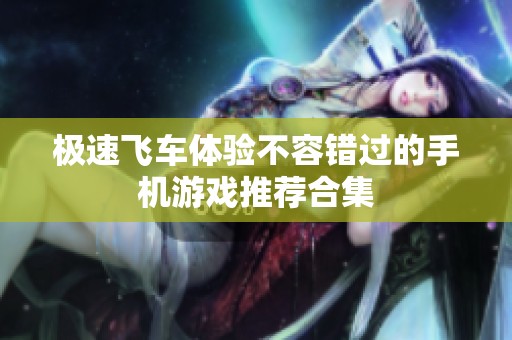 极速飞车体验不容错过的手机游戏推荐合集