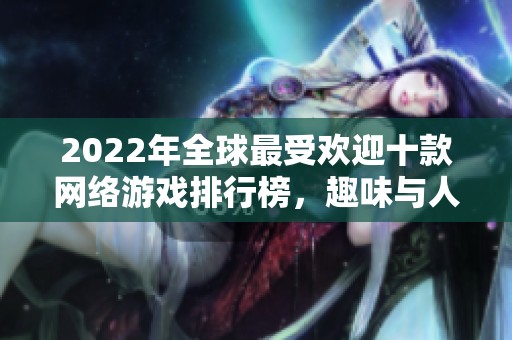 2022年全球最受欢迎十款网络游戏排行榜，趣味与人气兼备