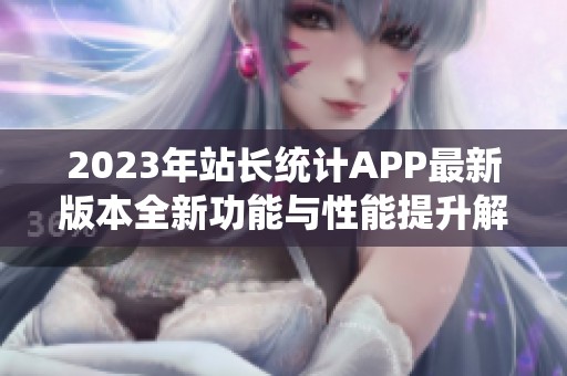 2023年站长统计APP最新版本全新功能与性能提升解析