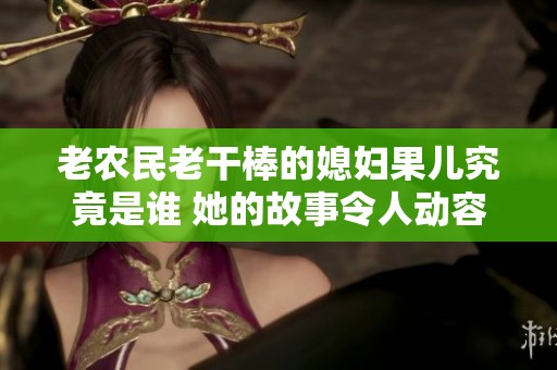 老农民老干棒的媳妇果儿究竟是谁 她的故事令人动容