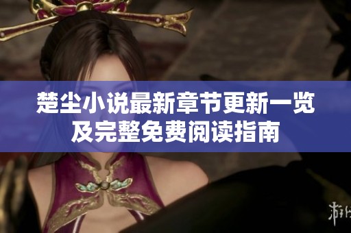 楚尘小说最新章节更新一览及完整免费阅读指南