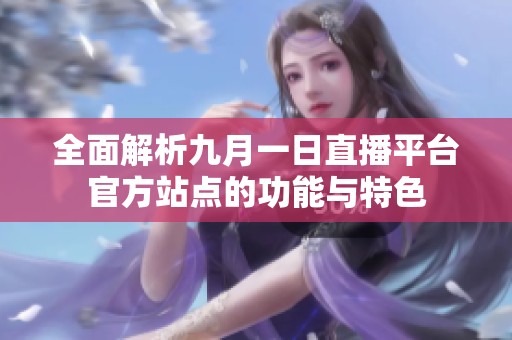 全面解析九月一日直播平台官方站点的功能与特色