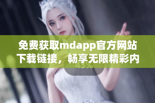 免费获取mdapp官方网站下载链接，畅享无限精彩内容