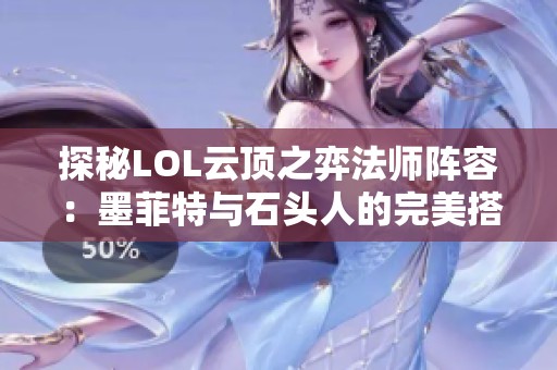 探秘LOL云顶之弈法师阵容：墨菲特与石头人的完美搭配推荐