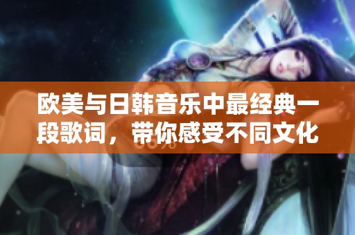 欧美与日韩音乐中最经典一段歌词，带你感受不同文化的魅力