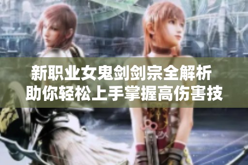 新职业女鬼剑剑宗全解析 助你轻松上手掌握高伤害技巧