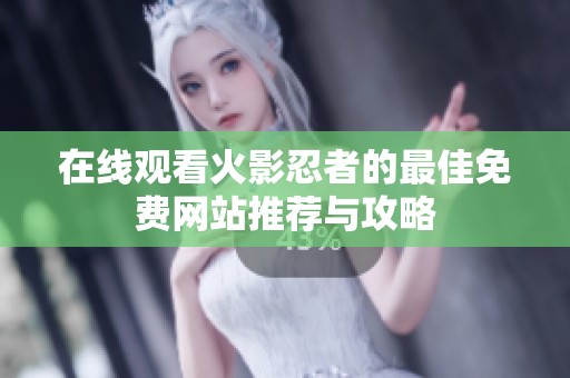 在线观看火影忍者的最佳免费网站推荐与攻略