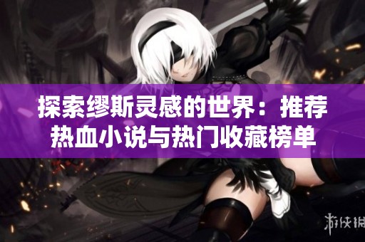 探索缪斯灵感的世界：推荐热血小说与热门收藏榜单