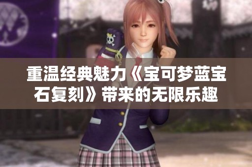 重温经典魅力《宝可梦蓝宝石复刻》带来的无限乐趣
