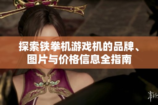 探索铁拳机游戏机的品牌、图片与价格信息全指南