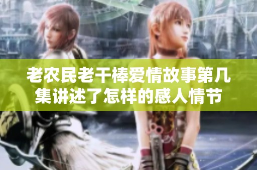 老农民老干棒爱情故事第几集讲述了怎样的感人情节